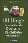 101 Dinge, die man über die Deutsche Reichsbahn wissen muss